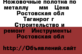 Ножовочные полотна по металлу 300 мм › Цена ­ 5 - Ростовская обл., Таганрог г. Строительство и ремонт » Инструменты   . Ростовская обл.